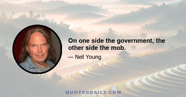 On one side the government, the other side the mob.