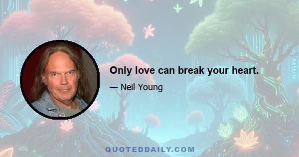 Only love can break your heart.