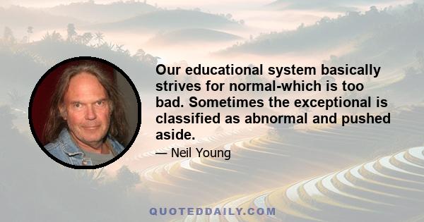 Our educational system basically strives for normal-which is too bad. Sometimes the exceptional is classified as abnormal and pushed aside.