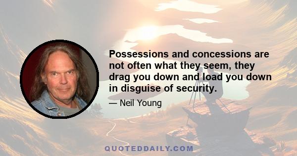 Possessions and concessions are not often what they seem, they drag you down and load you down in disguise of security.