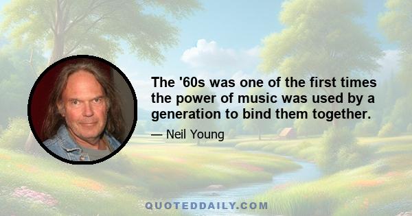 The '60s was one of the first times the power of music was used by a generation to bind them together.