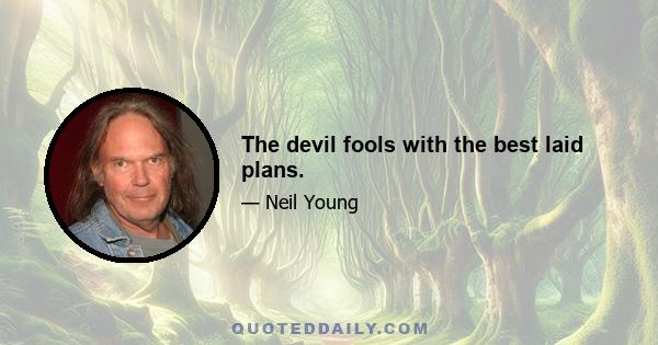 The devil fools with the best laid plans.