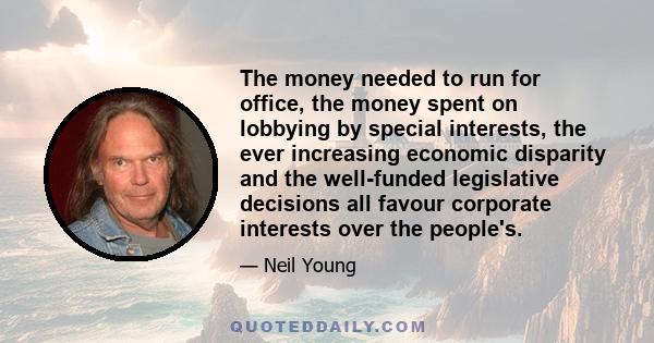 The money needed to run for office, the money spent on lobbying by special interests, the ever increasing economic disparity and the well-funded legislative decisions all favour corporate interests over the people's.