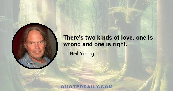 There's two kinds of love, one is wrong and one is right.