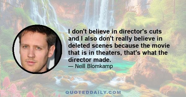 I don't believe in director's cuts and I also don't really believe in deleted scenes because the movie that is in theaters, that's what the director made.