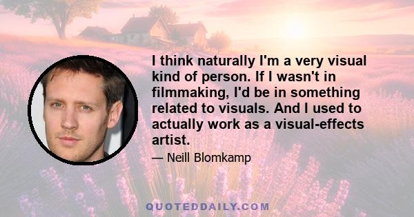 I think naturally I'm a very visual kind of person. If I wasn't in filmmaking, I'd be in something related to visuals. And I used to actually work as a visual-effects artist.