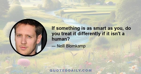 If something is as smart as you, do you treat it differently if it isn't a human?