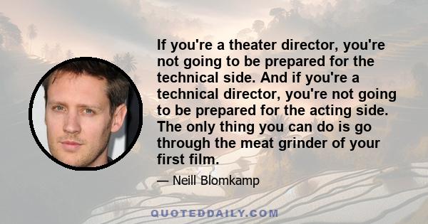 If you're a theater director, you're not going to be prepared for the technical side. And if you're a technical director, you're not going to be prepared for the acting side. The only thing you can do is go through the