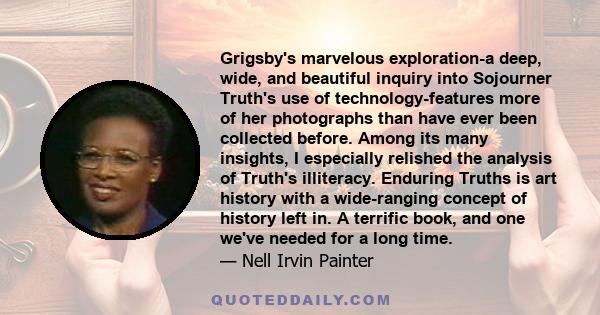 Grigsby's marvelous exploration-a deep, wide, and beautiful inquiry into Sojourner Truth's use of technology-features more of her photographs than have ever been collected before. Among its many insights, I especially