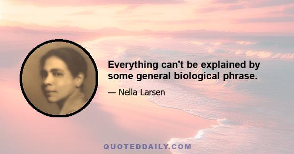 Everything can't be explained by some general biological phrase.