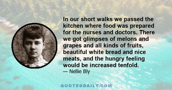 In our short walks we passed the kitchen where food was prepared for the nurses and doctors. There we got glimpses of melons and grapes and all kinds of fruits, beautiful white bread and nice meats, and the hungry