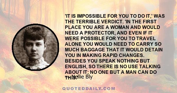 'IT IS IMPOSSIBLE FOR YOU TO DO IT,' WAS THE TERRIBLE VERDICT. 'IN THE FIRST PLACE YOU ARE A WOMAN AND WOULD NEED A PROTECTOR, AND EVEN IF IT WERE POSSIBLE FOR YOU TO TRAVEL ALONE YOU WOULD NEED TO CARRY SO MUCH BAGGAGE 