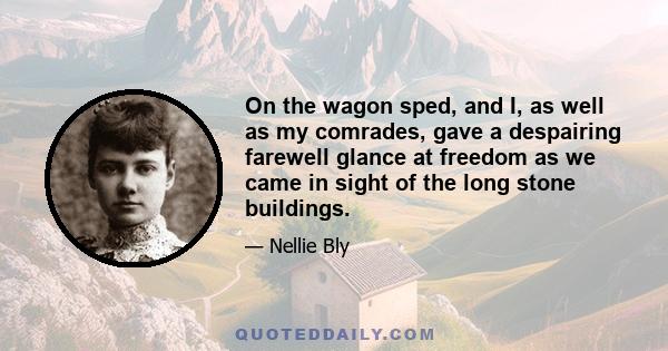 On the wagon sped, and I, as well as my comrades, gave a despairing farewell glance at freedom as we came in sight of the long stone buildings.