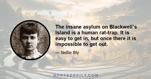 The insane asylum on Blackwell’s Island is a human rat-trap. It is easy to get in, but once there it is impossible to get out.