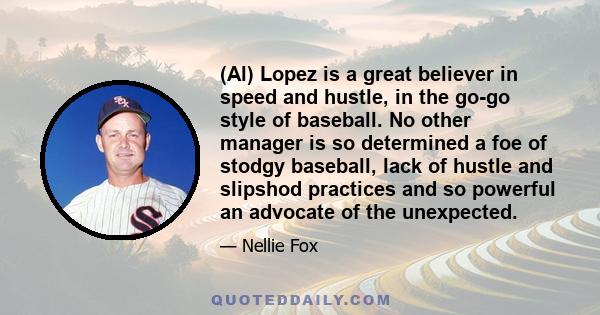 (Al) Lopez is a great believer in speed and hustle, in the go-go style of baseball. No other manager is so determined a foe of stodgy baseball, lack of hustle and slipshod practices and so powerful an advocate of the