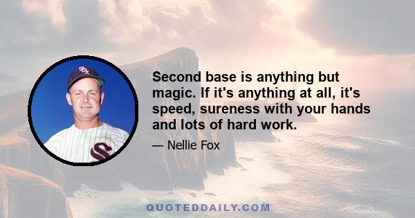 Second base is anything but magic. If it's anything at all, it's speed, sureness with your hands and lots of hard work.