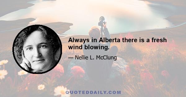 Always in Alberta there is a fresh wind blowing.