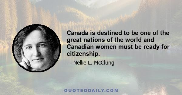 Canada is destined to be one of the great nations of the world and Canadian women must be ready for citizenship.