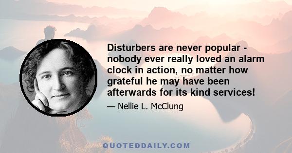 Disturbers are never popular - nobody ever really loved an alarm clock in action, no matter how grateful he may have been afterwards for its kind services!