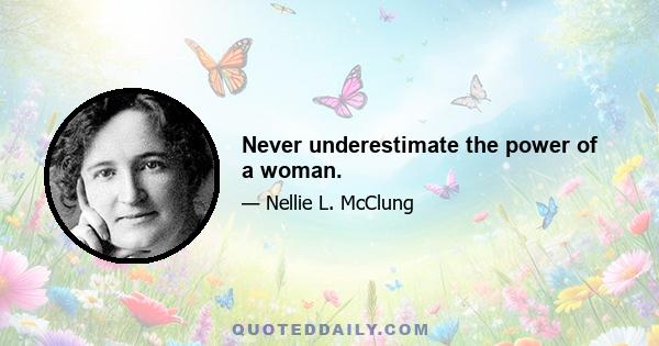 Never underestimate the power of a woman.