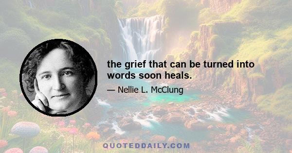 the grief that can be turned into words soon heals.