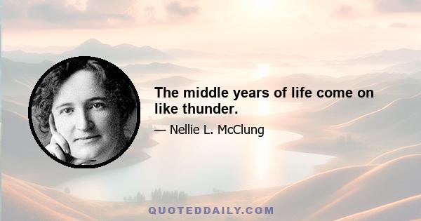 The middle years of life come on like thunder.