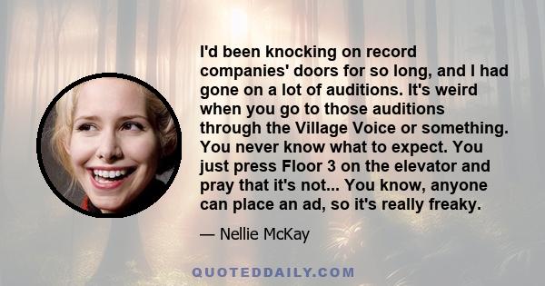 I'd been knocking on record companies' doors for so long, and I had gone on a lot of auditions. It's weird when you go to those auditions through the Village Voice or something. You never know what to expect. You just