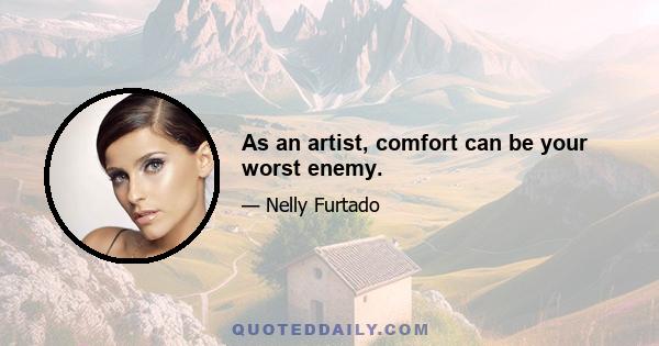 As an artist, comfort can be your worst enemy.