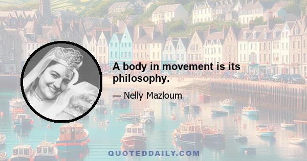 A body in movement is its philosophy.