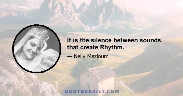 It is the silence between sounds that create Rhythm.