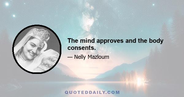 The mind approves and the body consents.