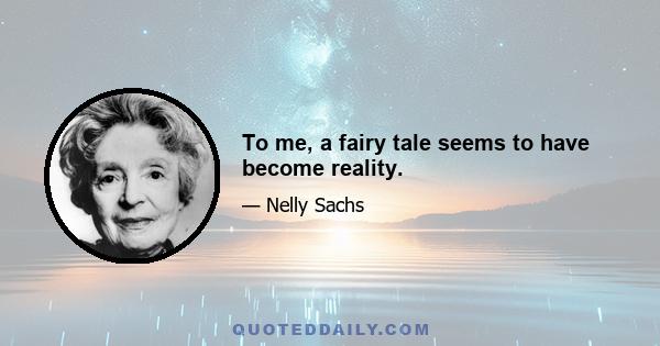 To me, a fairy tale seems to have become reality.