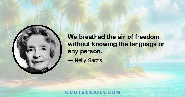 We breathed the air of freedom without knowing the language or any person.