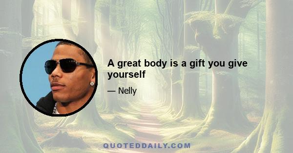 A great body is a gift you give yourself