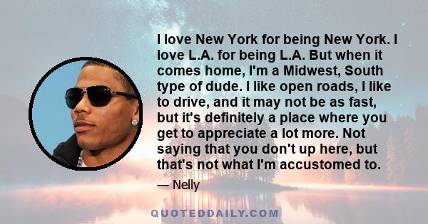 I love New York for being New York. I love L.A. for being L.A. But when it comes home, I'm a Midwest, South type of dude. I like open roads, I like to drive, and it may not be as fast, but it's definitely a place where