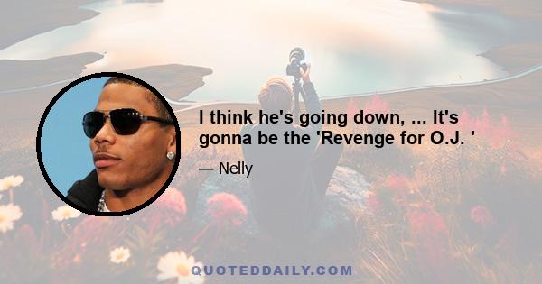 I think he's going down, ... It's gonna be the 'Revenge for O.J. '