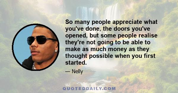 So many people appreciate what you've done, the doors you've opened, but some people realise they're not going to be able to make as much money as they thought possible when you first started.