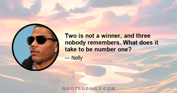 Two is not a winner, and three nobody remembers. What does it take to be number one?