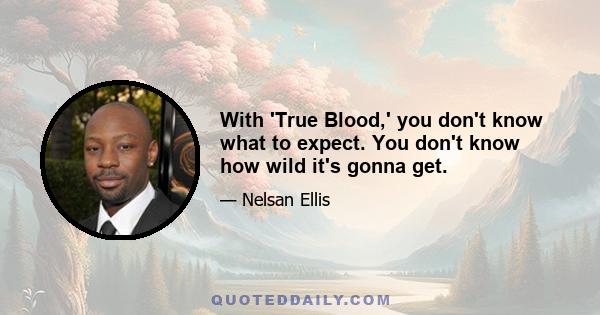 With 'True Blood,' you don't know what to expect. You don't know how wild it's gonna get.