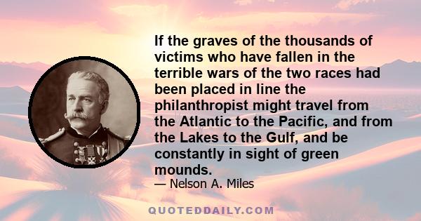 If the graves of the thousands of victims who have fallen in the terrible wars of the two races had been placed in line the philanthropist might travel from the Atlantic to the Pacific, and from the Lakes to the Gulf,