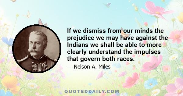 If we dismiss from our minds the prejudice we may have against the Indians we shall be able to more clearly understand the impulses that govern both races.