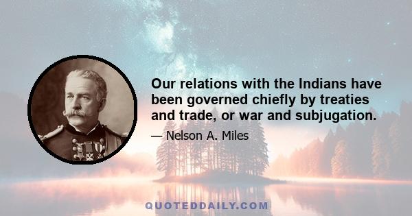 Our relations with the Indians have been governed chiefly by treaties and trade, or war and subjugation.