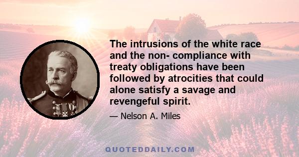 The intrusions of the white race and the non- compliance with treaty obligations have been followed by atrocities that could alone satisfy a savage and revengeful spirit.