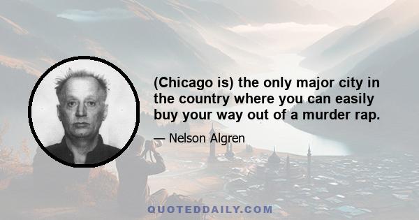 (Chicago is) the only major city in the country where you can easily buy your way out of a murder rap.