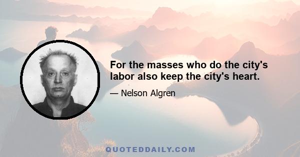 For the masses who do the city's labor also keep the city's heart.