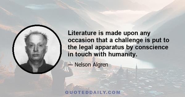 Literature is made upon any occasion that a challenge is put to the legal apparatus by conscience in touch with humanity.