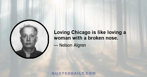 Loving Chicago is like loving a woman with a broken nose.