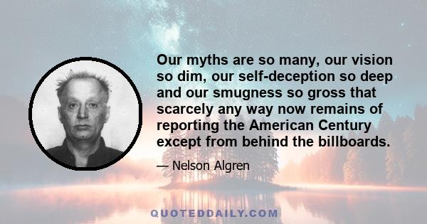 Our myths are so many, our vision so dim, our self-deception so deep and our smugness so gross that scarcely any way now remains of reporting the American Century except from behind the billboards.