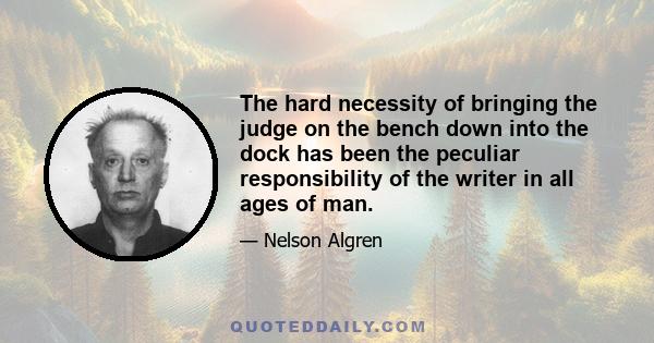 The hard necessity of bringing the judge on the bench down into the dock has been the peculiar responsibility of the writer in all ages of man.