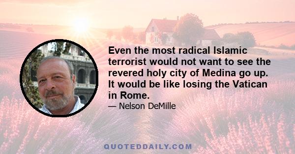 Even the most radical Islamic terrorist would not want to see the revered holy city of Medina go up. It would be like losing the Vatican in Rome.